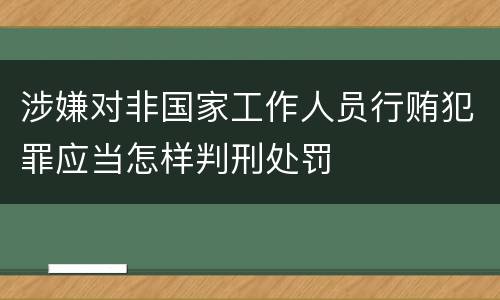 涉嫌对非国家工作人员行贿犯罪应当怎样判刑处罚