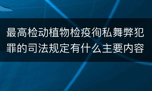 最高检动植物检疫徇私舞弊犯罪的司法规定有什么主要内容