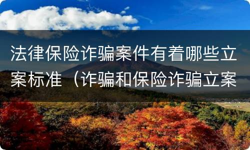 法律保险诈骗案件有着哪些立案标准（诈骗和保险诈骗立案标准不一样）