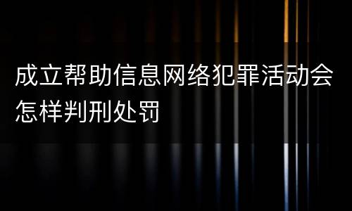 成立帮助信息网络犯罪活动会怎样判刑处罚