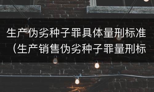 生产伪劣种子罪具体量刑标准（生产销售伪劣种子罪量刑标准）