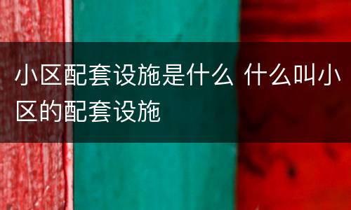 小区配套设施是什么 什么叫小区的配套设施