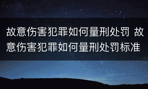 故意伤害犯罪如何量刑处罚 故意伤害犯罪如何量刑处罚标准