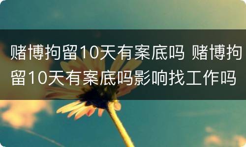 赌博拘留10天有案底吗 赌博拘留10天有案底吗影响找工作吗