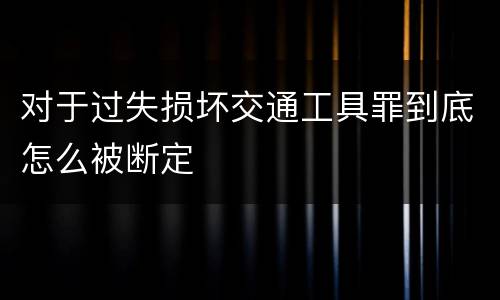 对于过失损坏交通工具罪到底怎么被断定