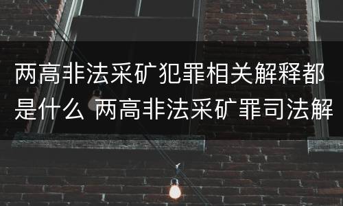 两高非法采矿犯罪相关解释都是什么 两高非法采矿罪司法解释