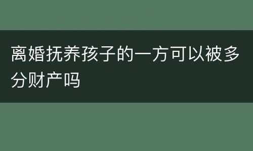 离婚抚养孩子的一方可以被多分财产吗