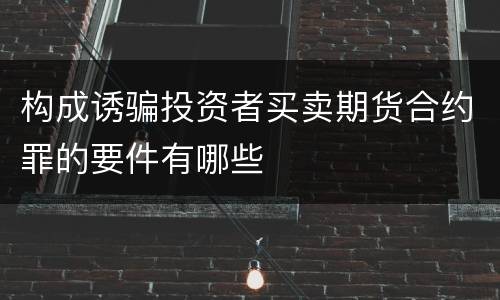 构成诱骗投资者买卖期货合约罪的要件有哪些