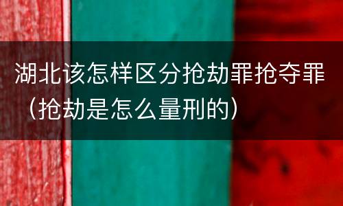 湖北该怎样区分抢劫罪抢夺罪（抢劫是怎么量刑的）