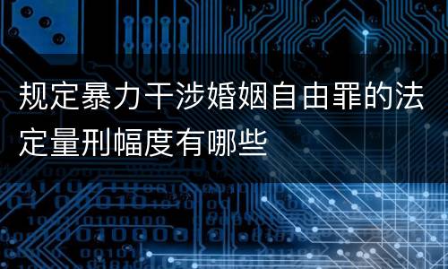 规定暴力干涉婚姻自由罪的法定量刑幅度有哪些