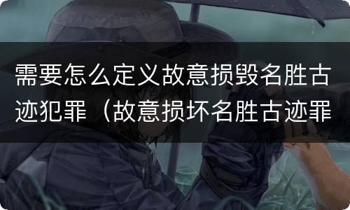 需要怎么定义故意损毁名胜古迹犯罪（故意损坏名胜古迹罪判刑）