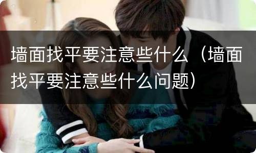 墙面找平要注意些什么（墙面找平要注意些什么问题）