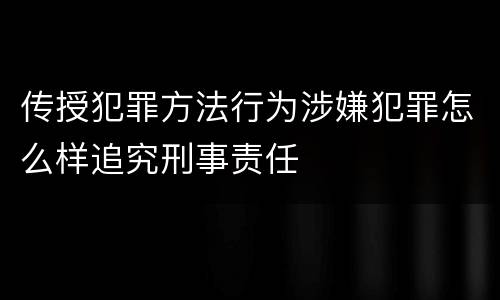 传授犯罪方法行为涉嫌犯罪怎么样追究刑事责任