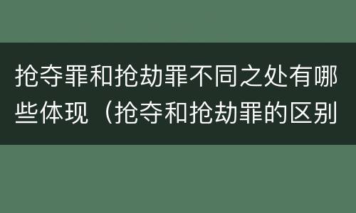 抢夺罪和抢劫罪不同之处有哪些体现（抢夺和抢劫罪的区别）