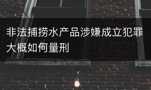 非法捕捞水产品涉嫌成立犯罪大概如何量刑