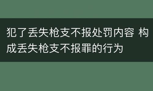 犯了丢失枪支不报处罚内容 构成丢失枪支不报罪的行为