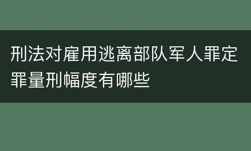 刑法对雇用逃离部队军人罪定罪量刑幅度有哪些