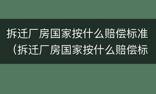 拆迁厂房国家按什么赔偿标准（拆迁厂房国家按什么赔偿标准计算）