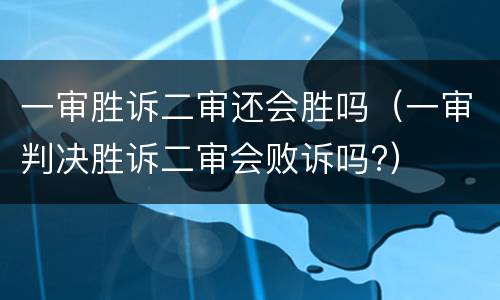 一审胜诉二审还会胜吗（一审判决胜诉二审会败诉吗?）