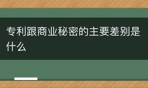专利跟商业秘密的主要差别是什么