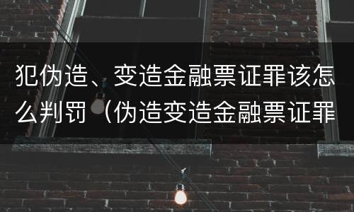 犯伪造、变造金融票证罪该怎么判罚（伪造变造金融票证罪案例）