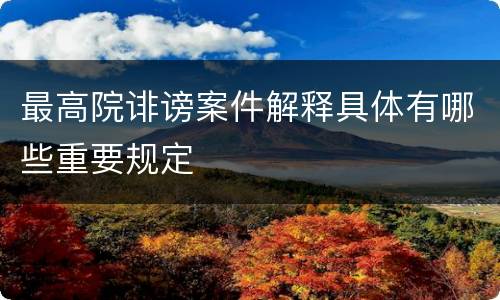 最高院诽谤案件解释具体有哪些重要规定