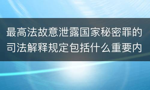 最高法故意泄露国家秘密罪的司法解释规定包括什么重要内容