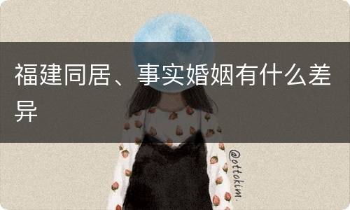 福建同居、事实婚姻有什么差异