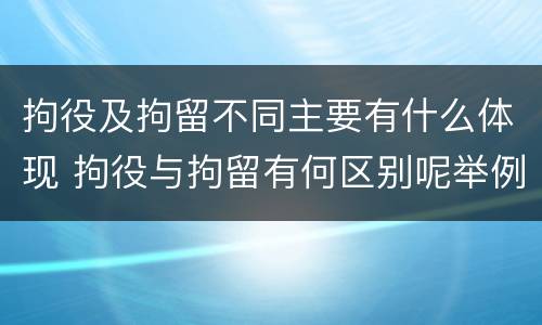 拘役及拘留不同主要有什么体现 拘役与拘留有何区别呢举例说明