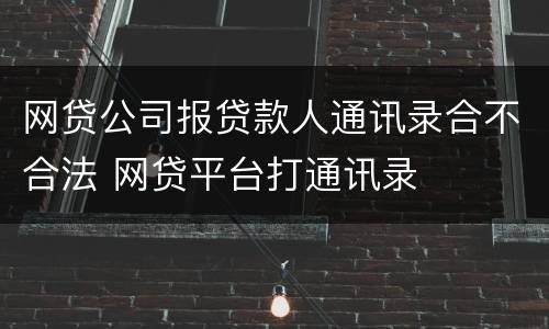 网贷公司报贷款人通讯录合不合法 网贷平台打通讯录