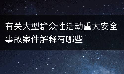 有关大型群众性活动重大安全事故案件解释有哪些