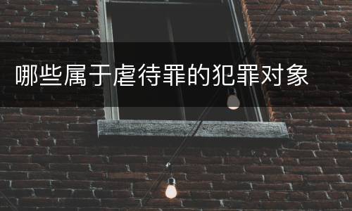 哪些属于虐待罪的犯罪对象