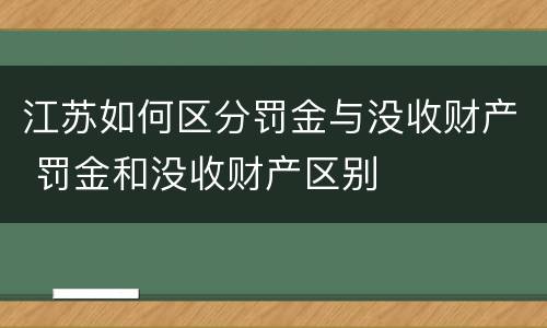 江苏如何区分罚金与没收财产 罚金和没收财产区别