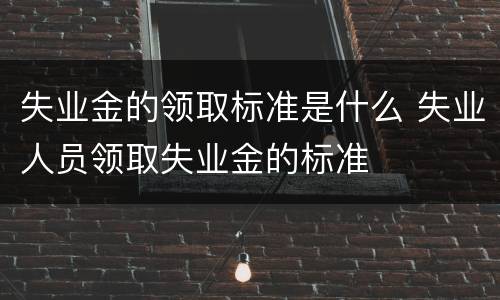 失业金的领取标准是什么 失业人员领取失业金的标准
