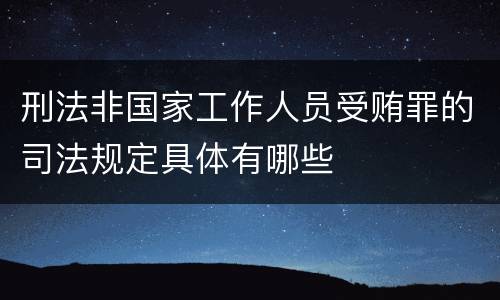 刑法非国家工作人员受贿罪的司法规定具体有哪些