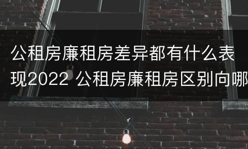 公租房廉租房差异都有什么表现2022 公租房廉租房区别向哪儿申请