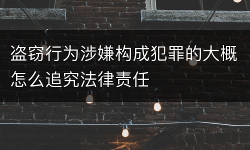 盗窃行为涉嫌构成犯罪的大概怎么追究法律责任