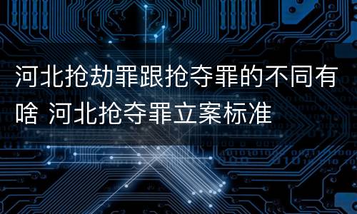 河北抢劫罪跟抢夺罪的不同有啥 河北抢夺罪立案标准