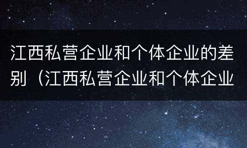 江西私营企业和个体企业的差别（江西私营企业和个体企业的差别在哪）