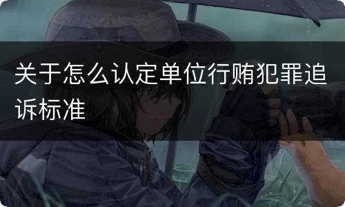 关于怎么认定单位行贿犯罪追诉标准