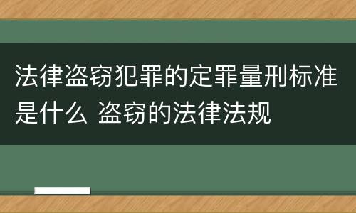 法律盗窃犯罪的定罪量刑标准是什么 盗窃的法律法规