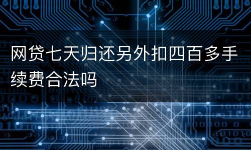 网贷七天归还另外扣四百多手续费合法吗