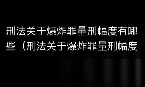 刑法关于爆炸罪量刑幅度有哪些（刑法关于爆炸罪量刑幅度有哪些要求）