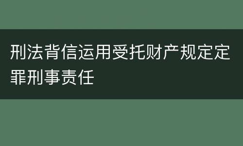 刑法背信运用受托财产规定定罪刑事责任