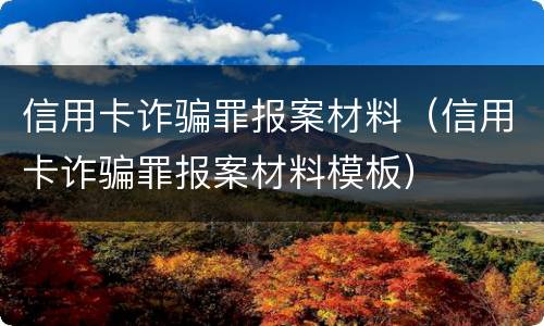 信用卡诈骗罪报案材料（信用卡诈骗罪报案材料模板）