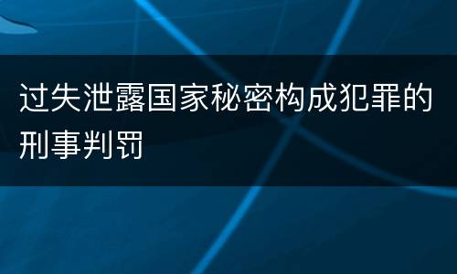 过失泄露国家秘密构成犯罪的刑事判罚