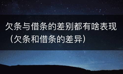 欠条与借条的差别都有啥表现（欠条和借条的差异）