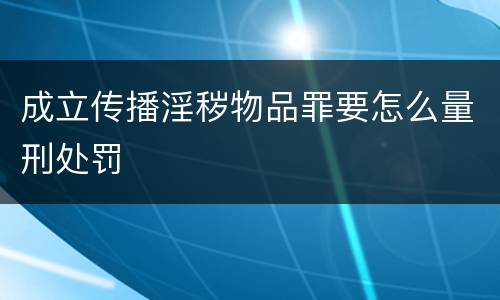 成立传播淫秽物品罪要怎么量刑处罚