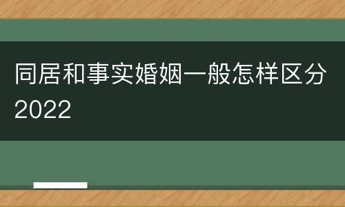同居和事实婚姻一般怎样区分2022