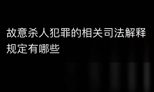 故意杀人犯罪的相关司法解释规定有哪些